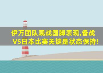 伊万团队观战国脚表现,备战VS日本比赛关键是状态保持!