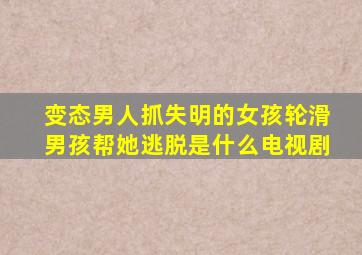 变态男人抓失明的女孩轮滑男孩帮她逃脱是什么电视剧