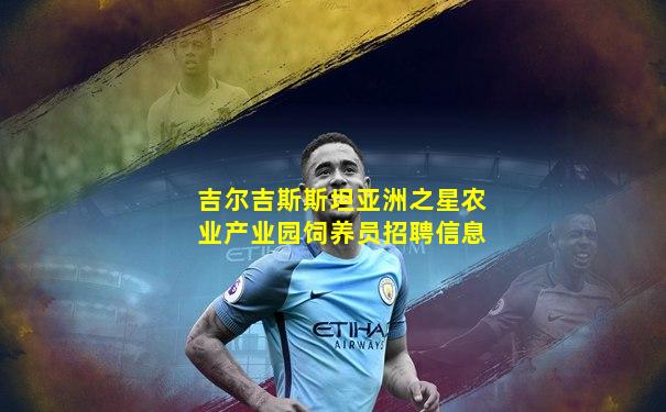 吉尔吉斯斯坦亚洲之星农业产业园饲养员招聘信息