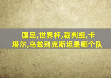 国足,世界杯,裁判组,卡塔尔,乌兹别克斯坦是哪个队