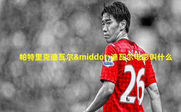 帕特里克迪瓦尔·迪瓦尔电影叫什么