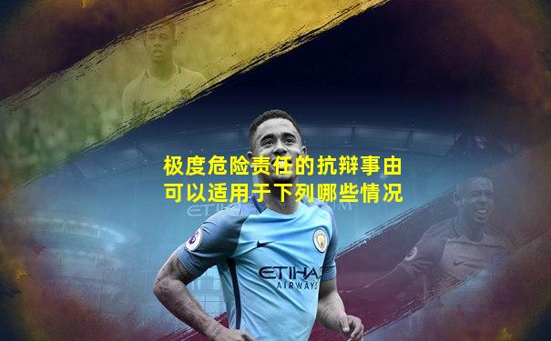 极度危险责任的抗辩事由可以适用于下列哪些情况
