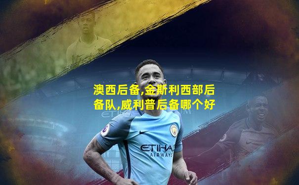 澳西后备,金斯利西部后备队,威利普后备哪个好