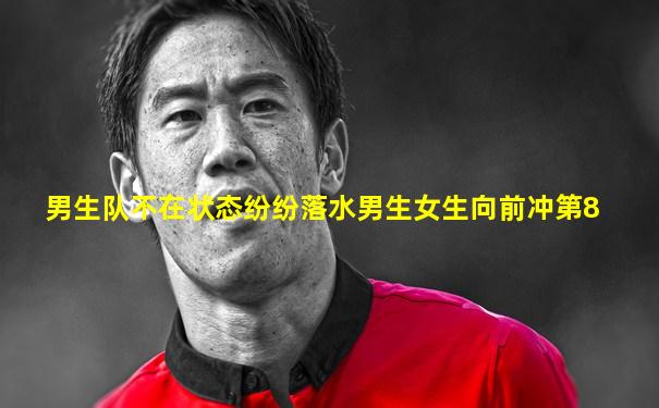 男生队不在状态纷纷落水男生女生向前冲第8