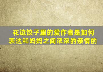 花边饺子里的爱作者是如何表达和妈妈之间浓浓的亲情的