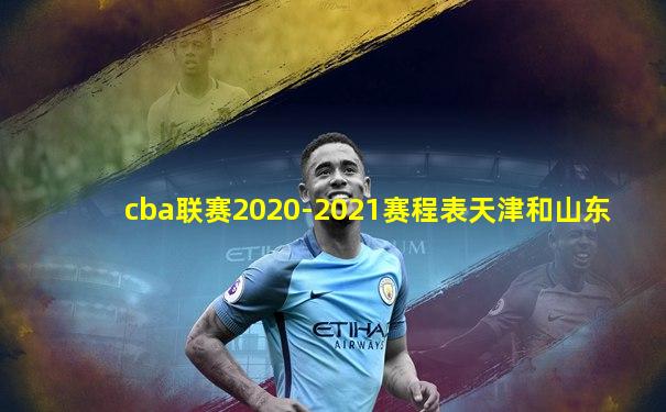 cba联赛2020-2021赛程表天津和山东