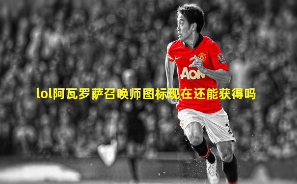 lol阿瓦罗萨召唤师图标现在还能获得吗