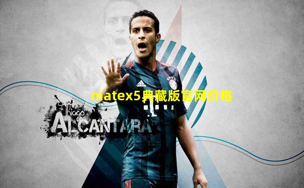 matex5典藏版官网价格