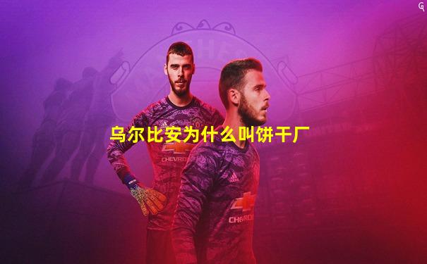 乌尔比安为什么叫饼干厂