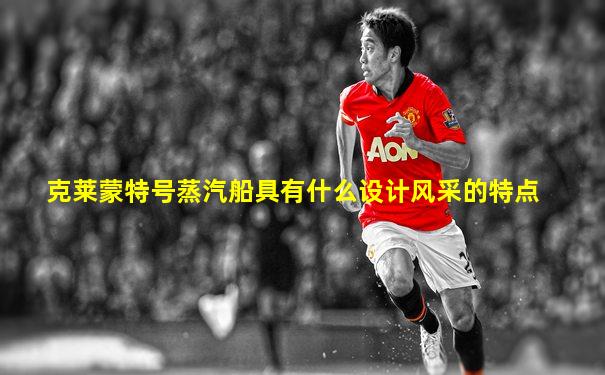 克莱蒙特号蒸汽船具有什么设计风采的特点