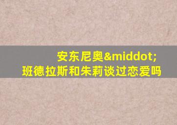 安东尼奥·班德拉斯和朱莉谈过恋爱吗