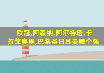 欧冠,阿森纳,阿尔特塔,卡拉菲奥里,巴黎圣日耳曼哪个强