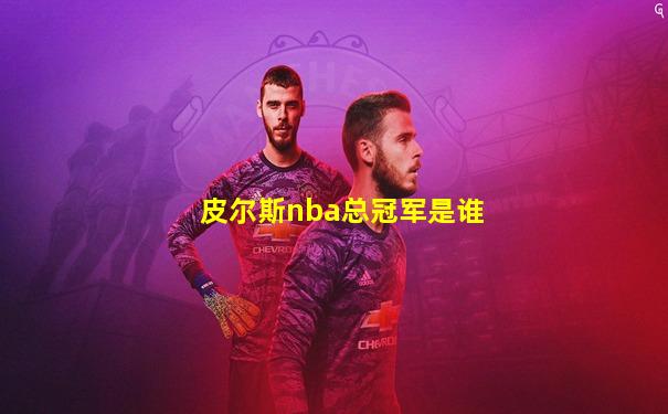 皮尔斯nba总冠军是谁