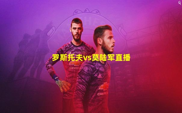 罗斯托夫vs莫陆军直播
