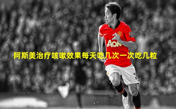 阿斯美治疗咳嗽效果每天吃几次一次吃几粒