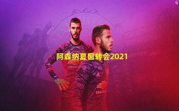 阿森纳夏窗转会2021